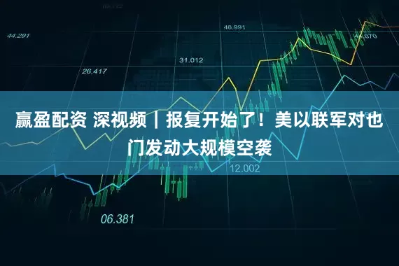 赢盈配资 深视频｜报复开始了！美以联军对也门发动大规模空袭