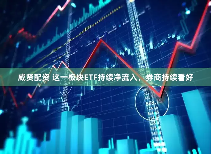 威贤配资 这一板块ETF持续净流入，券商持续看好