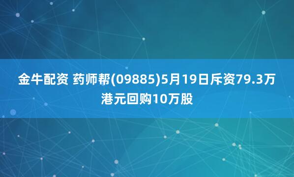 金牛配资 药师帮(09885)5月19日斥资79.3万港元回购10万股