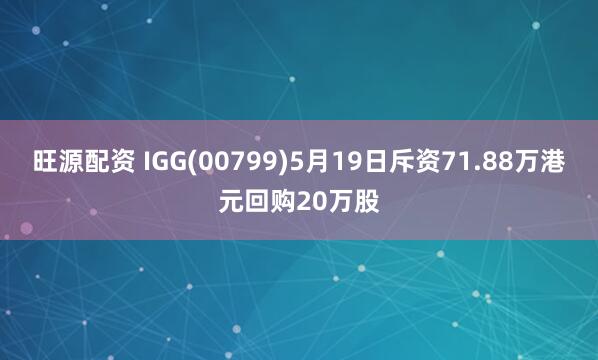 旺源配资 IGG(00799)5月19日斥资71.88万港元回购20万股