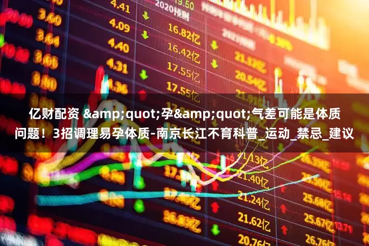 亿财配资 &quot;孕&quot;气差可能是体质问题！3招调理易孕体质-南京长江不育科普_运动_禁忌_建议