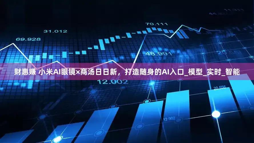 财惠赚 小米AI眼镜×商汤日日新，打造随身的AI入口_模型_实时_智能