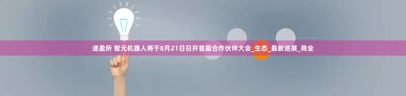 速盈所 智元机器人将于8月21日召开首届合作伙伴大会_生态_最新进展_商业