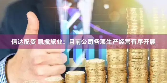 信达配资 凯撒旅业：目前公司各项生产经营有序开展