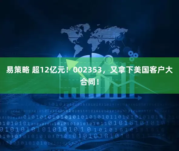 易策略 超12亿元！002353，又拿下美国客户大合同！