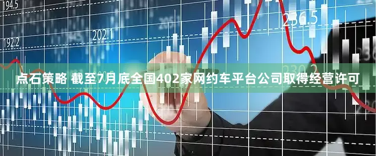 点石策略 截至7月底全国402家网约车平台公司取得经营许可