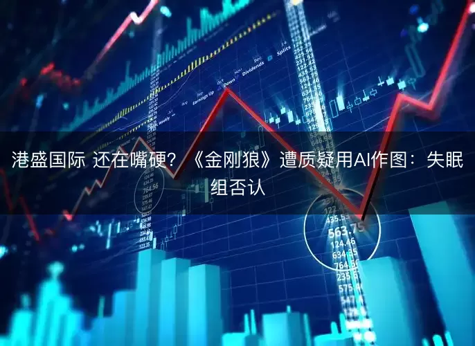 港盛国际 还在嘴硬？《金刚狼》遭质疑用AI作图：失眠组否认