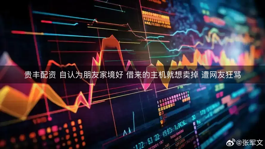 贵丰配资 自认为朋友家境好 借来的主机就想卖掉 遭网友狂骂